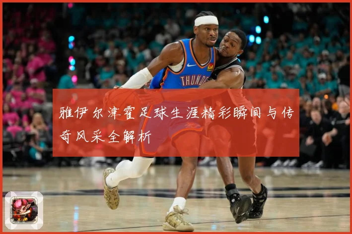 雅伊尔津霍足球生涯精彩瞬间与传奇风采全解析