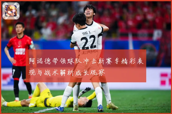 阿诺德带领球队冲击新赛季精彩表现与战术解析成长观察