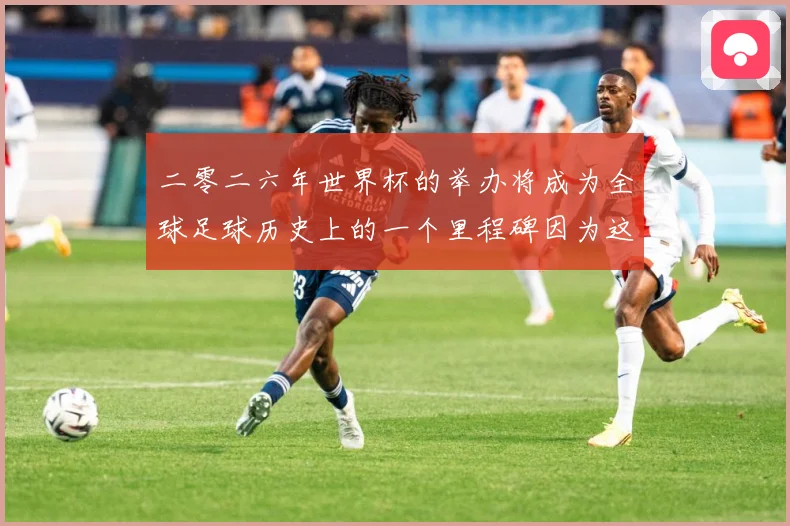 二零二六年世界杯的举办将成为全球足球历史上的一个里程碑因为这赛事前瞻