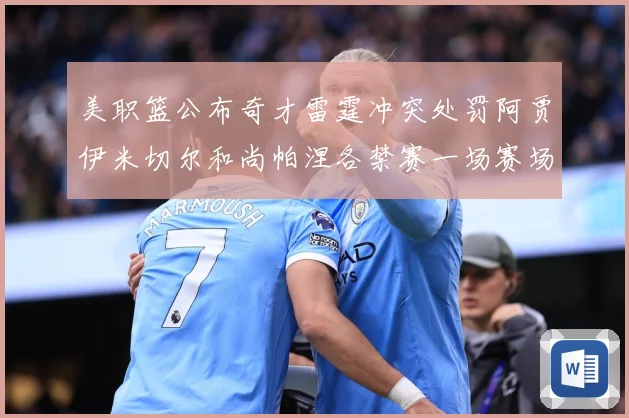 美职篮公布奇才雷霆冲突处罚阿贾伊米切尔和尚帕涅各禁赛一场赛场复盘