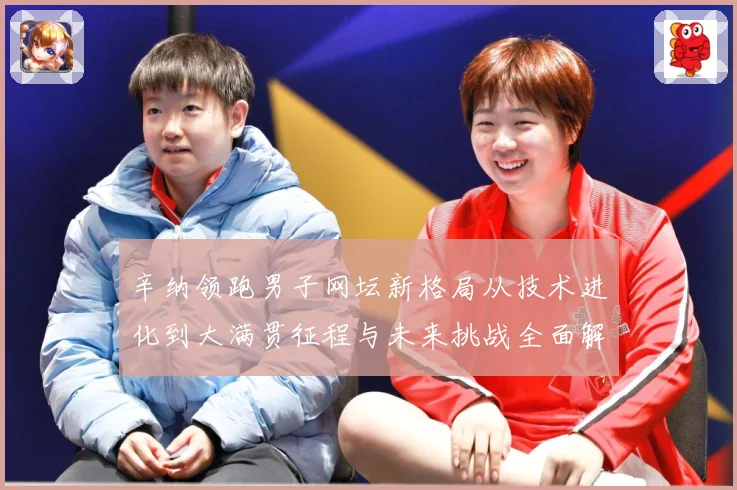 辛纳领跑男子网坛新格局从技术进化到大满贯征程与未来挑战全面解析