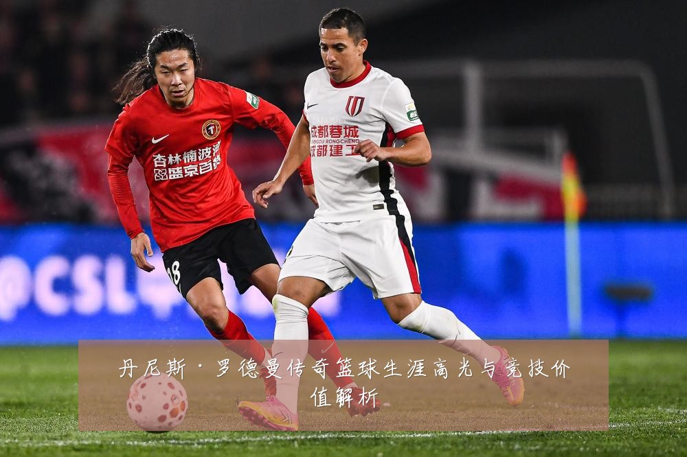 丹尼斯·罗德曼传奇篮球生涯高光与竞技价值解析