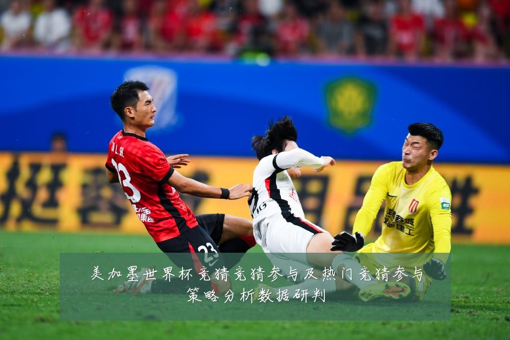 美加墨世界杯竞猜竞猜参与及热门竞猜参与策略分析数据研判