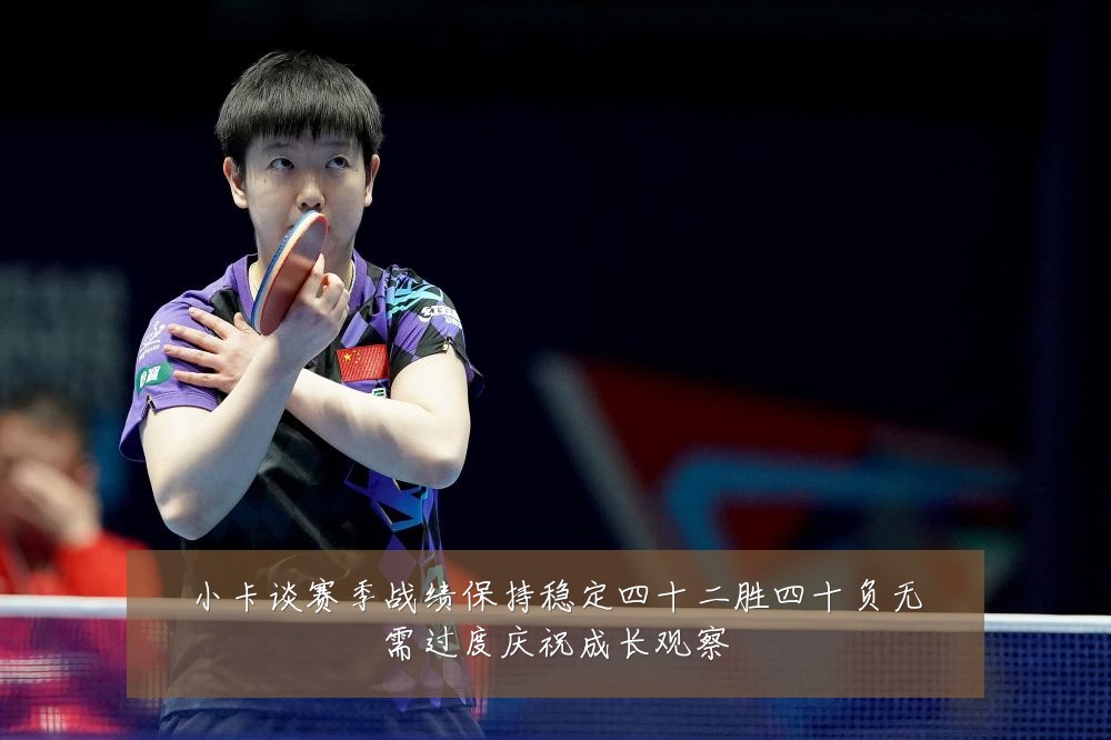小卡谈赛季战绩保持稳定四十二胜四十负无需过度庆祝成长观察
