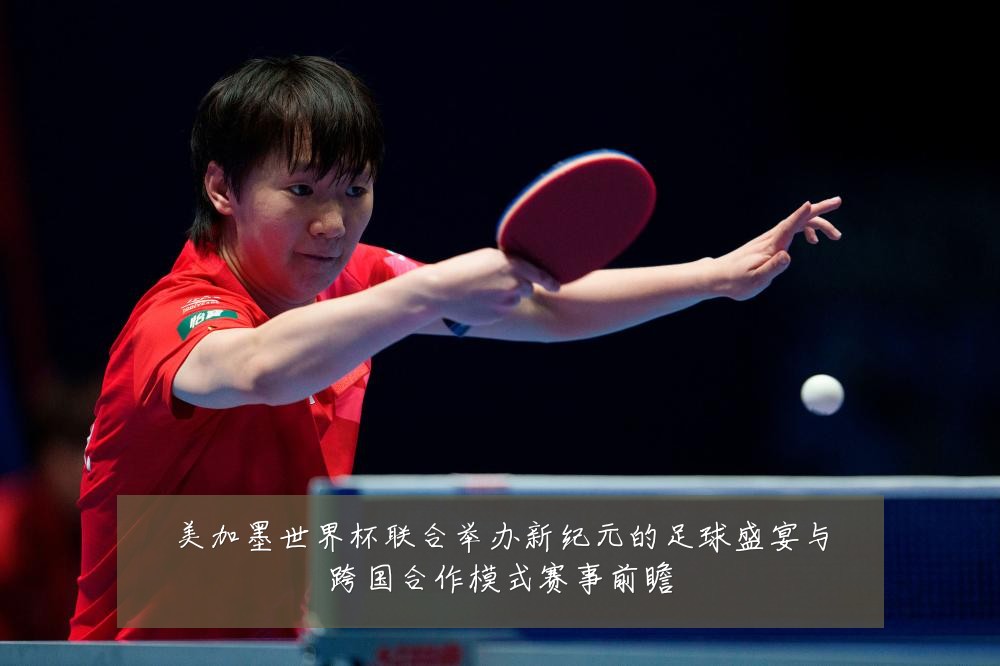 美加墨世界杯联合举办新纪元的足球盛宴与跨国合作模式赛事前瞻