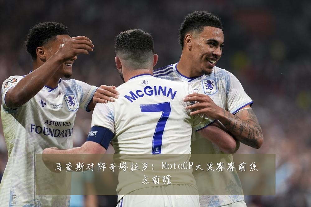 马奎斯对阵夸塔拉罗：MotoGP大奖赛赛前焦点前瞻