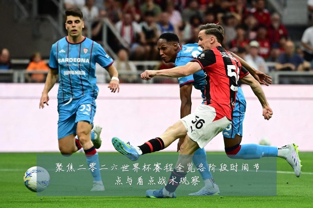聚焦二零二六世界杯赛程全览各阶段时间节点与看点战术观察