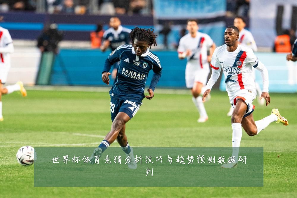 世界杯体育竞猜分析技巧与趋势预测数据研判