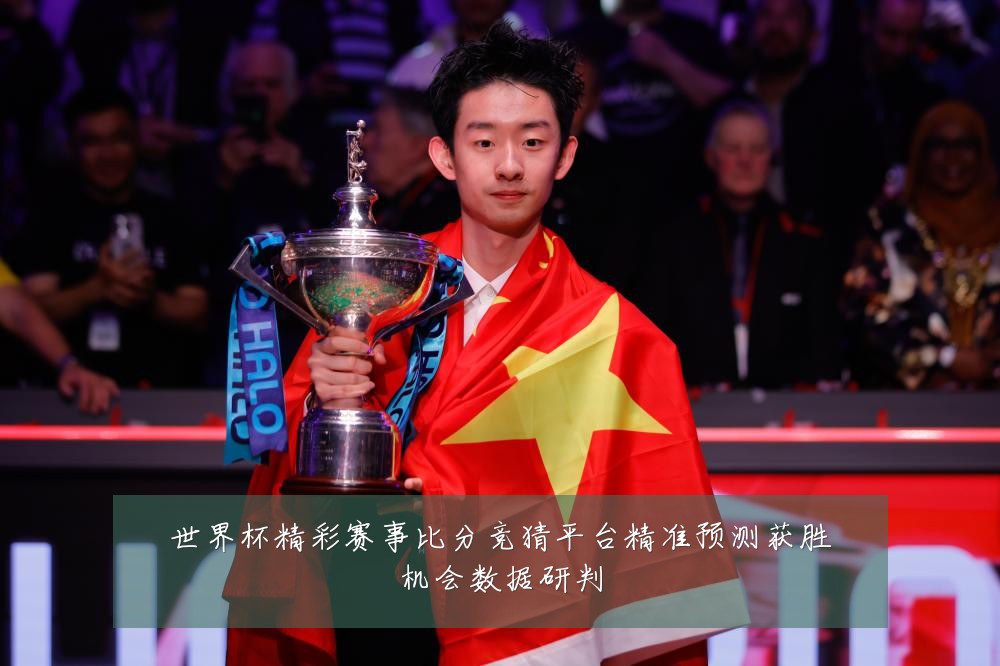 世界杯精彩赛事比分竞猜平台精准预测获胜机会数据研判
