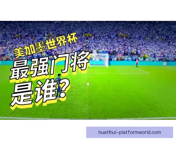 美加墨世界杯精彩竞猜入口带你畅享全球足球盛宴 美加墨世界杯精彩竞猜入口带你畅享全球足球盛宴